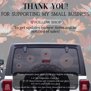 May include: A white Jeep with a rear window decal that says "THANK YOU! FOR SUPPORTING MY SMALL BUSINESS. FOLLOW SHOP To get updates on new items and be notified of sales!" The decal also includes a heart and a series of circles with measurements in inches: 4", 6", 8", 12", and 15".