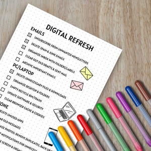 May include: A checklist with the title "Digital Refresh" and a list of tasks to complete for emails, PC/laptop, and phone. The checklist includes tasks like "Unsubscribe from unwanted newsletters", "Delete spam & junk emails", "Organize inbox with folders/labels", "Clear out old drafts & sent mail", "Archive important emails", "Delete unnecessary files & downloads", "Organize desktop & folders", "Empty recycle bin/trash", "Update software & security", "Clear browser cache & cookies", "Delete unused apps", "Clear old messages", "Organize photos: remove duplicates, back up", "Notifications for unnecessary screen & organize".