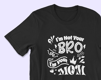 I'm Not Your Bro, I'm Your Mom T-Shirt: The Perfect Funny Mother's Day Gift, Not Your Bro Shirt, Gift for Mom Shirt