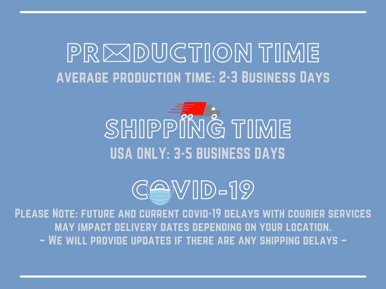May include: A blue background with white text that reads 'PRODUCTION TIME', 'AVERAGE PRODUCTION TIME: 2-3 BUSINESS DAYS', 'SHIPPING TIME', 'USA ONLY: 3-5 BUSINESS DAYS', 'COVID-19', 'PLEASE NOTE: FUTURE AND CURRENT COVID-19 DELAYS WITH COURIER SERVICES MAY IMPACT DELIVERY DATES DEPENDING ON YOUR LOCATION. - WE WILL PROVIDE UPDATES IF THERE ARE ANY SHIPPING DELAYS -'.