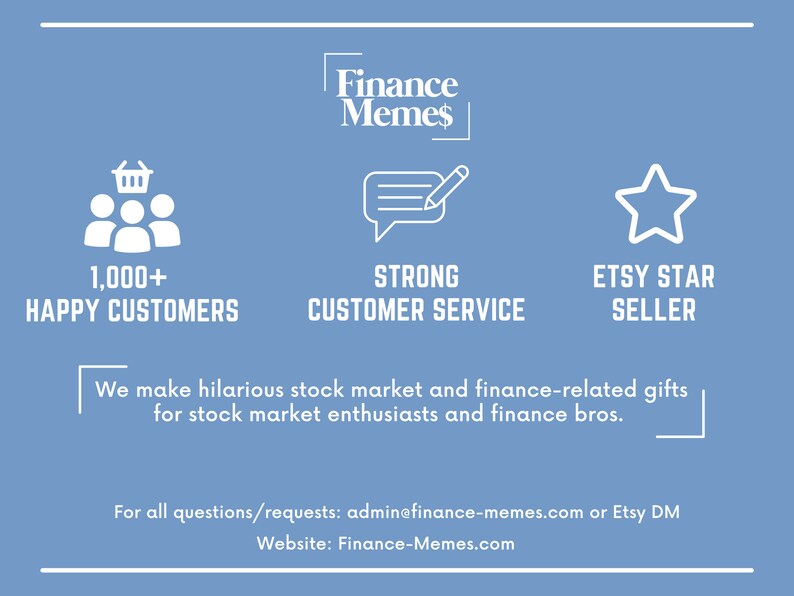May include: A blue background with white text and icons. The text reads 'Finance Memes'. The icons represent 1,000+ happy customers, strong customer service, and Etsy star seller. The text below the icons reads 'We make hilarious stock market and finance-related gifts for stock market enthusiasts and finance bros.' The text below that reads 'For all questions/requests: admin@finance-memes.com or Etsy DM' and 'Website: Finance-Memes.com'. 