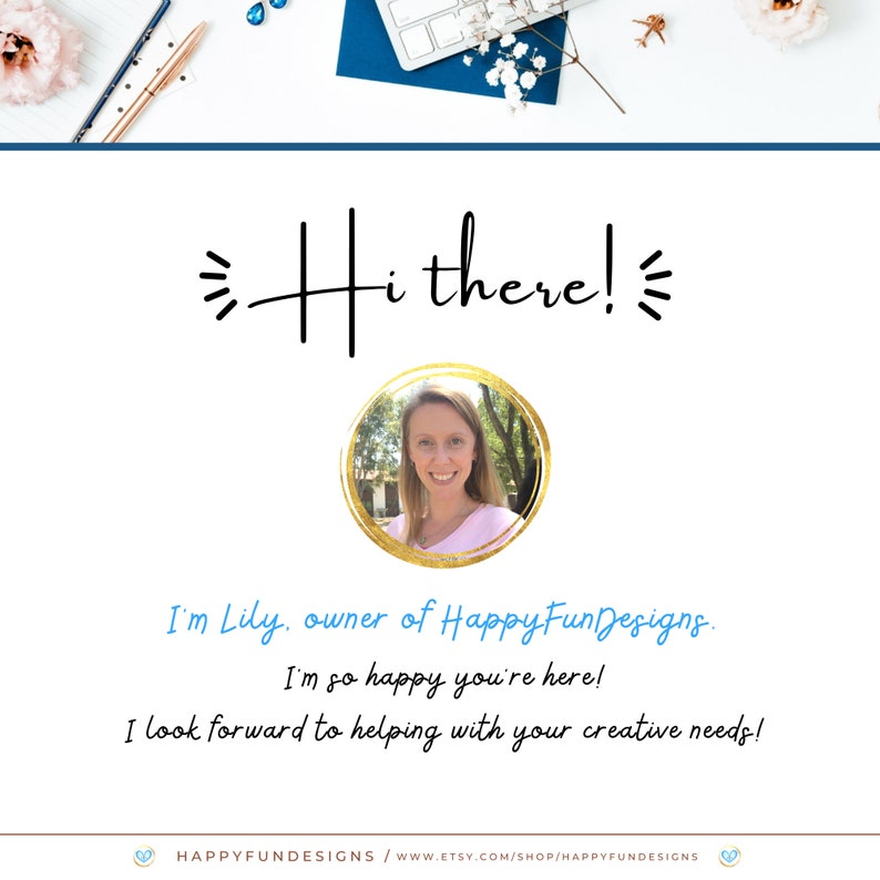 May include: A woman smiles and looks at the camera in a headshot. She is wearing a pink shirt and has blonde hair. The image is framed in a gold circle with a white background. The text "Hi there!" is above the image and the text "I'm Lily, owner of HappyFunDesigns. I'm so happy you're here! I look forward to helping with your creative needs!" is below the image. The text "HAPPYFUNDESIGNS/WWW.ETSY.COM/SHOP/HAPPYFUNDESIGNS" is at the bottom of the image.