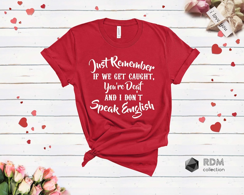 Just Remember If We Get Caught You/'re Deaf and I Don/'t Speak English Shirt