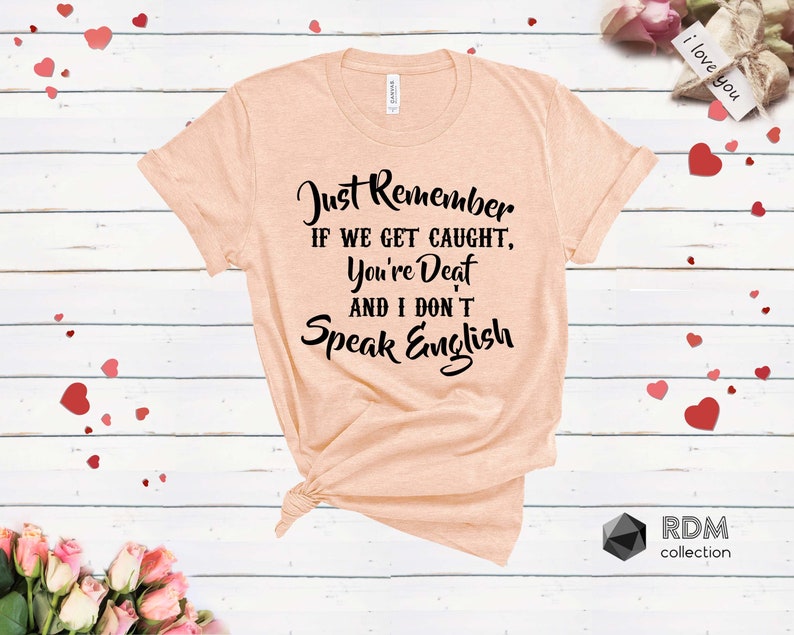 Just Remember If We Get Caught You/'re Deaf and I Don/'t Speak English Shirt