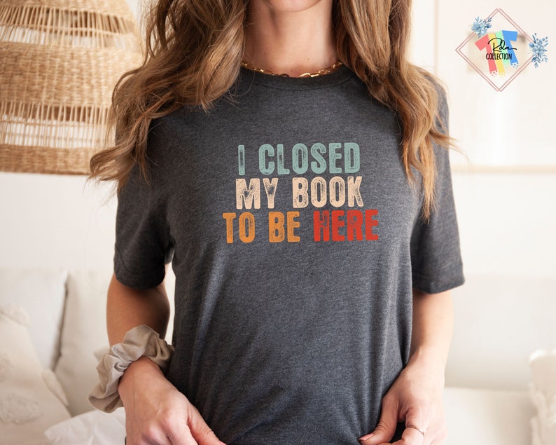 I Closed My Book To Be Here Shirt Book Nerd Shirt Gift For Book Lover Bookish T Shirt Motivational Teacher Shirts Librarian Tshirt image 5