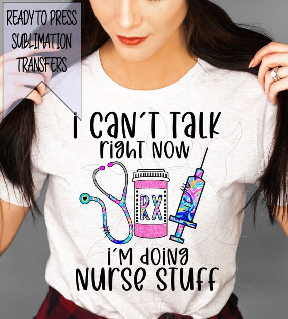 I Can't Talk Right Now I'm Doing Nurse Stuff Rn Cna Lvn Medical Np Nursing  Ready to Press Sublimation Transfers Designs Transfer 