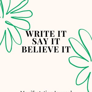 May include: A white journal cover with green floral designs on either side. The text "WRITE IT SAY IT BELIEVE IT" is centered on the cover. The text "Manifestation Journal" is at the bottom of the cover.
