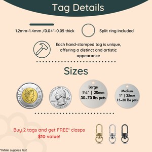 以下が含まれることがあります： スプリットリングが付いた銀製の犬用タグ2つ。1つは大きく、もう1つは中くらいのサイズで、それぞれ「Large 1/4" | 30mm 30-70 lbs pets」と「Medium 1" | 25mm 15-30 lbs pets」と記載されています。タグは、アメリカの25セント硬貨2枚とカナダの1ドル硬貨1枚の横に置かれています。「Buy 2 tags and get FREE* clasps $10 value!」というテキストがタグの下に表示されています。テキストの下には、3種類の異なる留め具が表示されています。