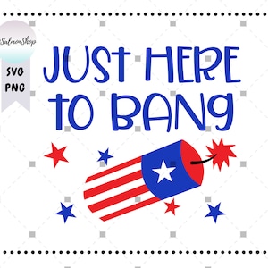 Just Here to Bang SVG PNG, Fire Cracker svg, 4th Of July svg, Independence Day, America Fireworks, Digital Instant Download File for Cricut