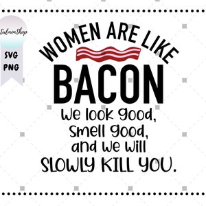 May include: A white background with black text that reads "Women are like bacon. We look good, smell good, and we will slowly kill you." The text is in a bold, sans-serif font. There is a red and white striped image of bacon above the text.