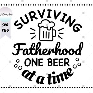 May include: Black and white graphic design with the text "Surviving Fatherhood One Beer at a Time". A beer mug with a foam top is in the center of the design.