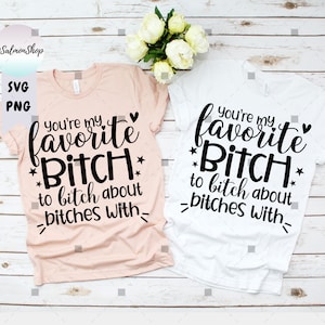 You're My Favorite Bitch To Bitch About Bitches With SVG PNG, Best Friends svg, Sassy svg, Girls Trip, Digital Download cut file for cricut