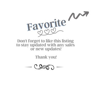 May include: Text graphic with the word "Favorite" in blue text with a gray upward arrow and three hearts. The text below reads "Don't forget to like this listing to stay updated with any sales or new updates! Thank you!"