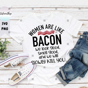 Funny Bacon Lover SVG PNG, Women Are Like Bacon, We Look Good, Smell Good, and We Slowly Kill You, Digital Instant Download File for Cricut image 1