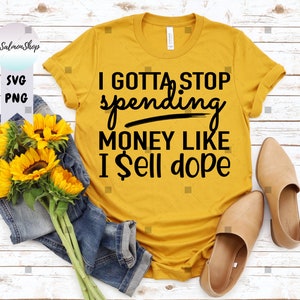 I Gotta Stop Spending Money Like I Sell Dope SVG PNG, Funny Shopping Quote, Sarcastic Black Friday, Digital Instant Download File for Cricut