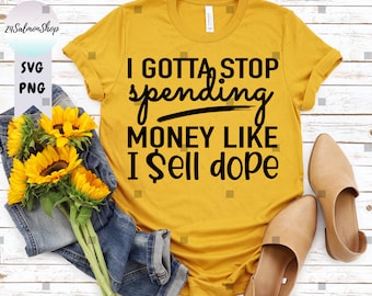 I Gotta Stop Spending Money Like I Sell Dope SVG PNG, Funny Shopping Quote, Sarcastic Black Friday, Digital Instant Download File for Cricut