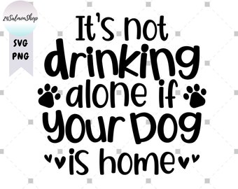 It's Not Drinking Alone If Your Dog Is Home SVG PNG, Funny Dog Lover, Drinking Beer Wine Gin Lover, Digital Download Cut Files for Cricut
