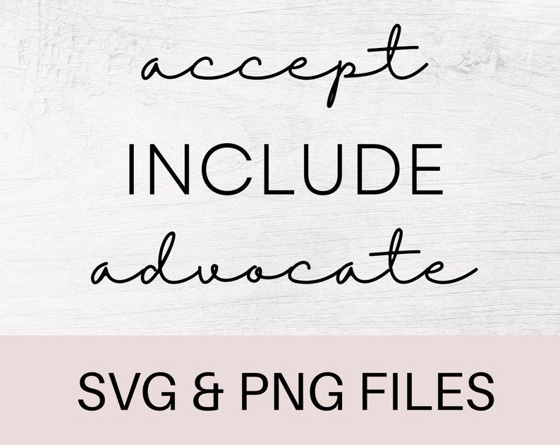 May include: Black and white graphic design with the words "accept", "include", and "advocate" written in cursive. The text is on a white wood background. The words are in a black font. The text is centered on the image. The image also includes the text "SVG & PNG FILES" in black font on a light pink background.