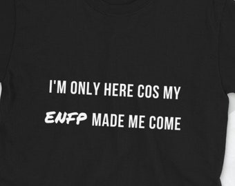 Only here cos my ENFP made me come | Funny Introvert ENFP Gift | Myers Briggs/MBTI inspired print t shirt | Short-Sleeve Unisex T-Shirt