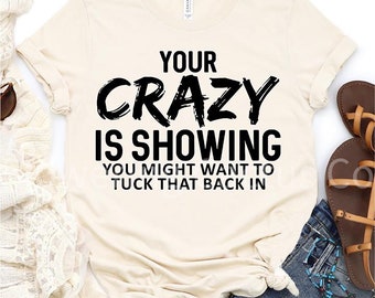 Sarcastic sayings t-shirt/Your Crazy is showing/Funny t-shirt/Sassy shirt/Girl's weekend shirt/Funny female tee/Birthday gift/Teacher gift