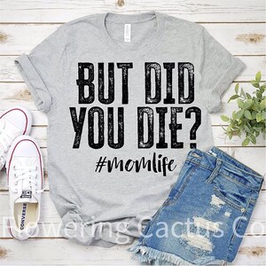 But Did You Die? t-shirt/#momlife t-shirt/Mom t-shirt/Tired Mom shirt/Funny Mom Gift/Mom Birthday/Cute Mom tee/Made to Order