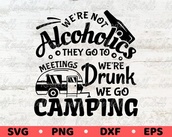 We&#39;re Not Alcoholics They Go To Meetings We&#39;re Drunk  We Go Camping SVG, Funny Camping Drink Svg, Camping Drunks Svg Png Dxf Eps Sublimation