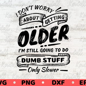 I Don't Worry About Getting Older I'm Still Going to do Dumb Stuff Only Slower SVG, Retirement Svg, Funny Birthday Sayings Svg Png Dxf Eps