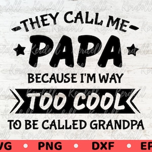 May include: Black and white graphic design with the text "They call me Papa because I'm way too cool to be called Grandpa".