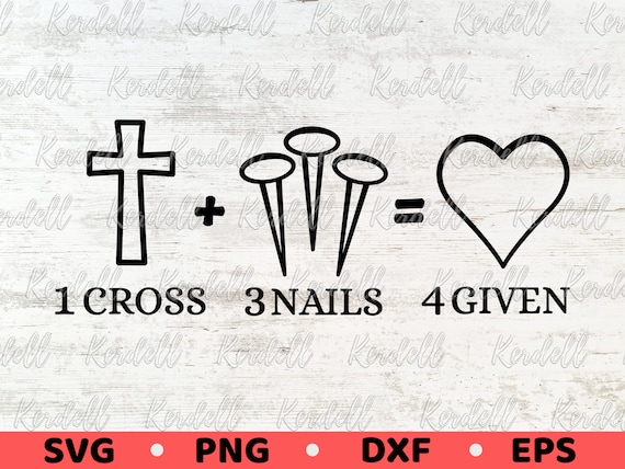 Forgiven - 3 Nails + 1 Cross = 4 Given Forgiven - 3 Nails + 1 Cross = 4 Given