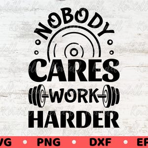 Nobody Cares Work Harder SVG, Gym Lover Gift Svg, Weight Training Svg, Workout Quote Svg, Fitness Motivational Svg Png Dxf Eps Sublimation