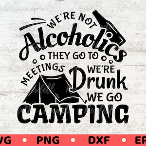 We&#39;re Not Alcoholics They Go To Meetings We&#39;re Drunk  We Go Camping SVG, Funny Camping Drink Svg, Camping Drunks Svg Png Dxf Eps Sublimation