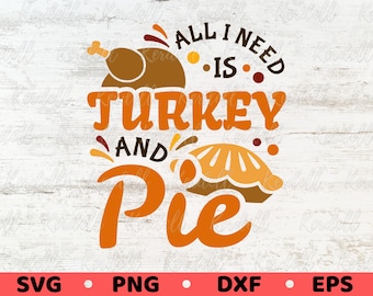 All I Need is Turkey and Pie SVG, Cute Autumn Svg, Family Thanksgiving Svg, Turkay Day Svg, Funny Thanksgiving Svg Png Dxf Eps Sublimation