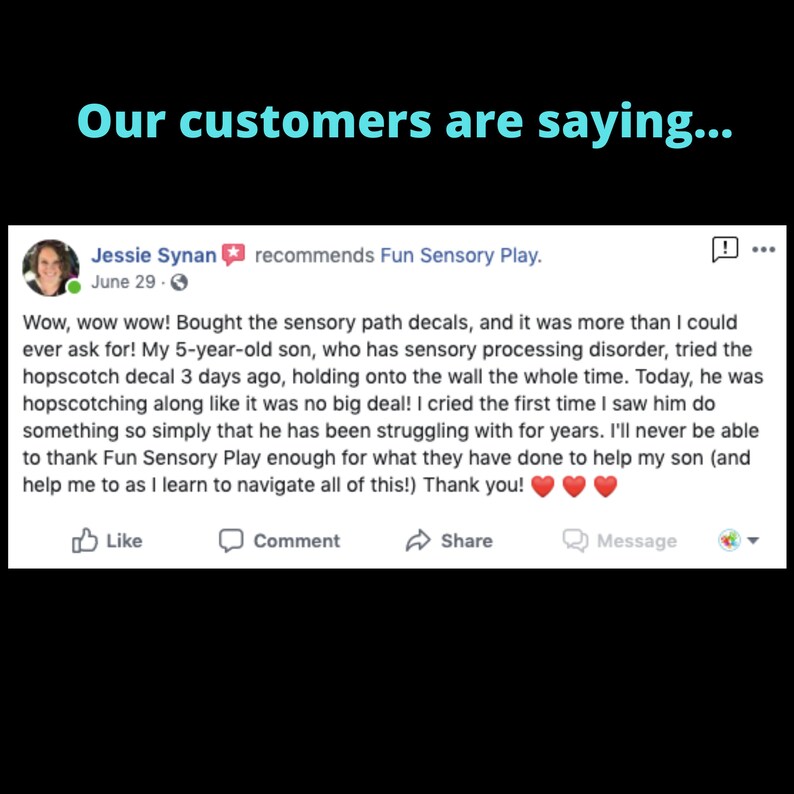 May include: A Facebook post with a testimonial from a customer about Fun Sensory Play. The customer is happy with the sensory path decals and says they helped her son with sensory processing disorder. The post includes the text "Wow, wow wow! Bought the sensory path decals, and it was more than I could ever ask for! My 5-year-old son, who has sensory processing disorder, tried the hopscotch decal 3 days ago, holding onto the wall the whole time. Today, he was hopscotching along like it was no big deal! I cried the first time I saw him do something so simply that he has been struggling with for years. I'll never be able to thank Fun Sensory Play enough for what they have done to help my son (and help me to as I learn to navigate all of this!) Thank you!"