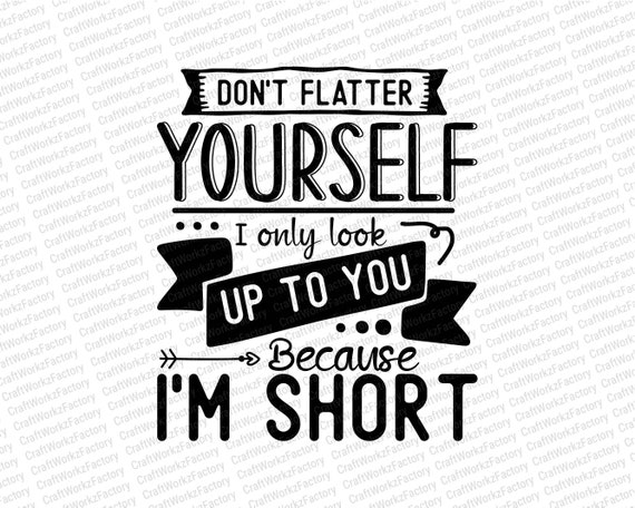 Don't Flatter Yourself I Only Look Up To You Because I'm... Don't Flatter Yourself I Only Look Up To You Because I'm...