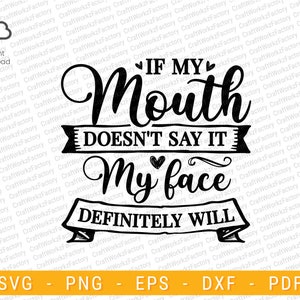 If my mouth doesn&#39;t say it my face definitely will svg, Funny Sassy Quote Svg | Instant download