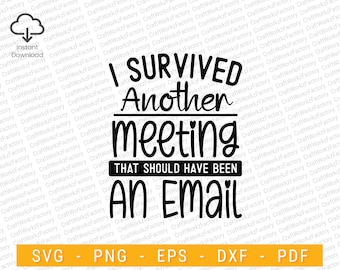 May include: Black and white text graphic design with the text "I survived another meeting that should have been an email".