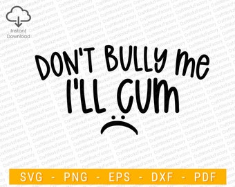 Don't bully me i'll cum, meme svg, Sarcastic Quote svg | Instant download