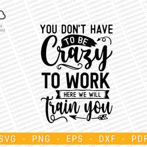 May include: Black and white graphic design with the text "You don't have to be crazy to work here we will train you".