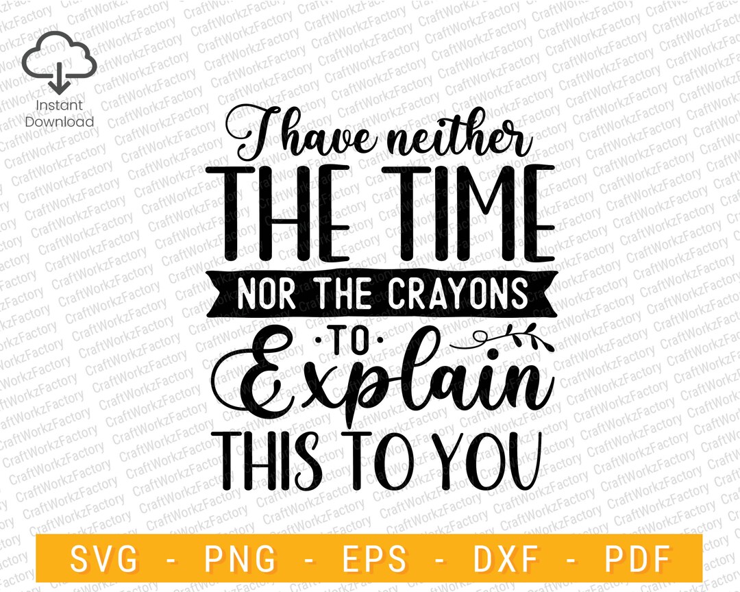 I Have Neither the Time nor the Crayons to Explain This to You Svg ...