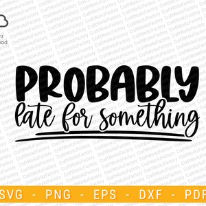 Probably late for something svg, Sarcastic Svg, Chronic Lateness, Humorous Sarcasm Quotes svg | Instant download