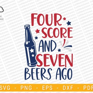 Four score and seven beers ago svg, Celebrate America, Beer Lover, independence day, drinking, 4th Of July Svg | Instant download