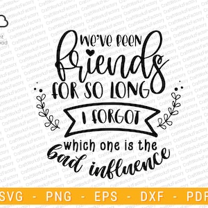 May include: Black and white digital design with the text "We've been friends for so long I forgot which one is the bad influence." Includes SVG, PNG, EPS, DXF, and PDF file formats. Perfect for creating friendship-themed crafts.