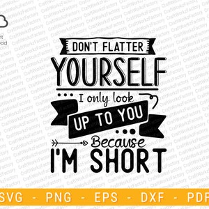 Don&#39;t flatter yourself i only look up to you because i&#39;m short svg | Instant download