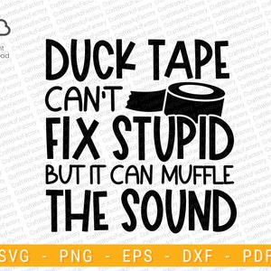 May include: Black and white graphic design with the text "Duck Tape Can't Fix Stupid But It Can Muffle The Sound". A roll of duct tape is shown above the text.