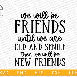 We Will Be Friends Until We Are Old and Senile, then We Will Be New Friends svg, funny best friend quote Friendship Svg | Instant download