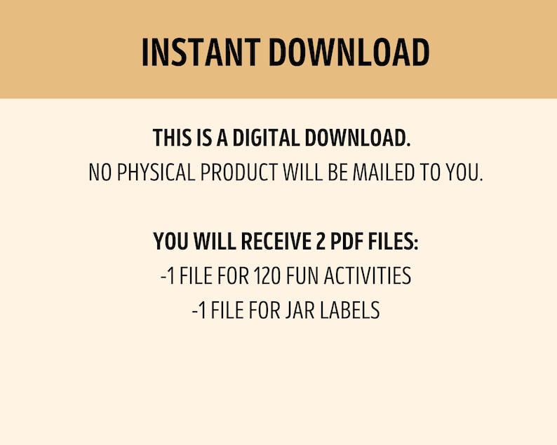 以下が含まれることがあります： ベージュの背景に「INSTANT DOWNLOAD」、「THIS IS A DIGITAL DOWNLOAD. NO PHYSICAL PRODUCT WILL BE MAILED TO YOU.」、「YOU WILL RECEIVE 2 PDF FILES: -1 FILE FOR 120 FUN ACTIVITIES -1 FILE FOR JAR LABELS」というテキストが表示されています。