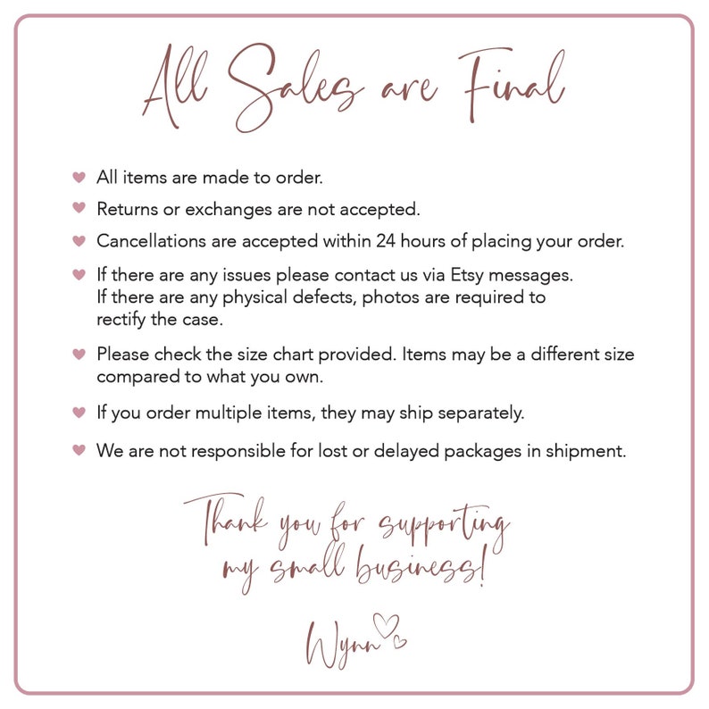 Puede incluir: Un gr&aacute;fico de texto rosa y blanco con las palabras "All Sales are Final" en una fuente de letra manuscrita. El texto incluye una lista de pol&iacute;ticas para devoluciones, cambios, cancelaciones y env&iacute;os. El gr&aacute;fico tambi&eacute;n incluye el texto "Thank you for supporting my small business!" y el nombre "Wynn".