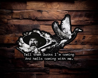 May include: Black and white illustration of a man with a shotgun, aiming at a flying duck. The text reads "Tell them Ducks I'm coming And hells coming with me."