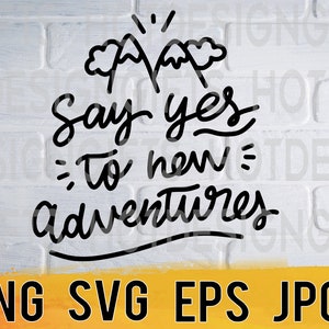 Say yes to new adventures svg png eps jpg design files, travel vacation freedom quotes, easy fast instant download for commercial use