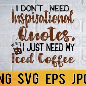 Może przedstawiać: Cyfrowy projekt z tekstem "I DON'T NEED Inspirational Quotes. I JUST NEED MY Iced Coffee." Projekt zawiera ilustrację mrożonej kawy oraz typy plików PNG, SVG, EPS i JPG.